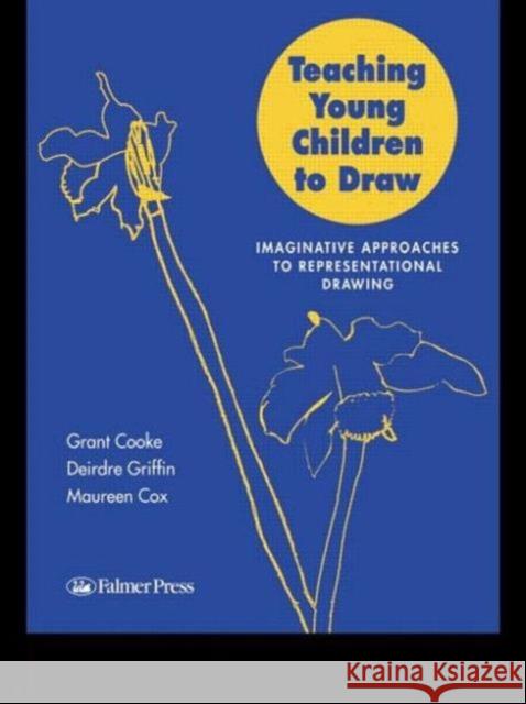 Teaching Young Children to Draw : Imaginative Approaches to Representational Drawing Grant Cooke Deirdre Griffin Maureen Cox 9780750706537
