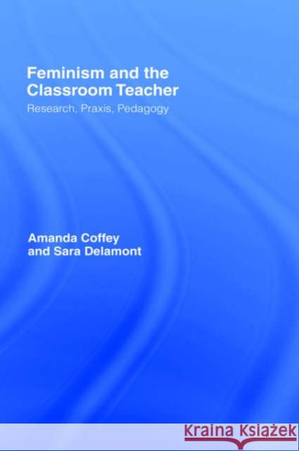 Feminism and the Classroom Teacher: Research, Praxis, Pedagogy Coffey, Amanda 9780750707503 Falmer Press