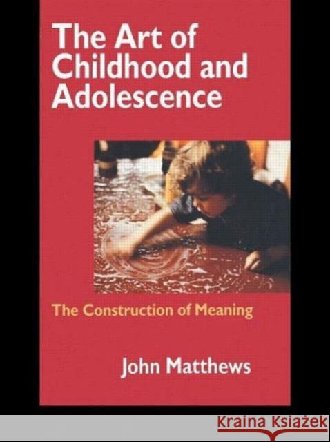 The Art of Childhood and Adolescence : The Construction of Meaning John Matthews 9780750707657