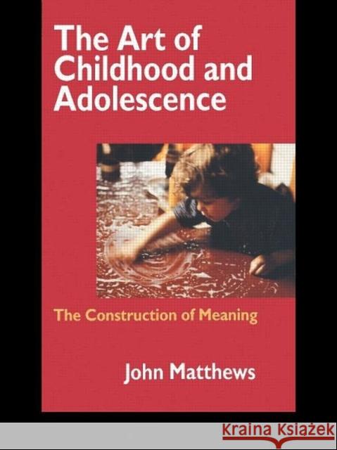 The Art of Childhood and Adolescence : The Construction of Meaning John Matthews Matthews John 9780750707664 Routledge