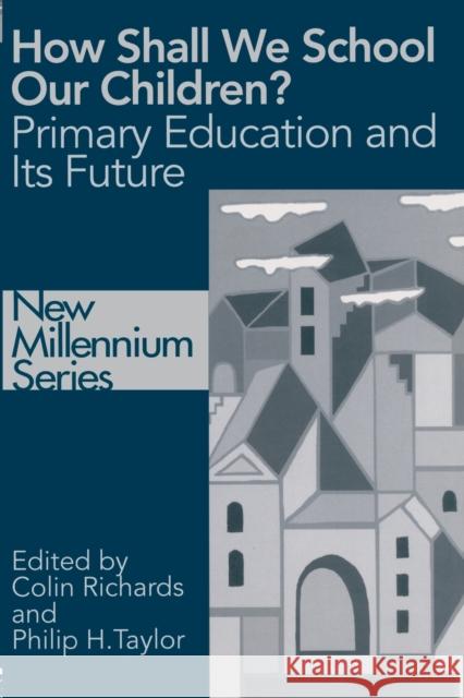 How Shall We School Our Children? : The Future of Primary Education Colin Richards Philip Taylor 9780750707800 Falmer Press