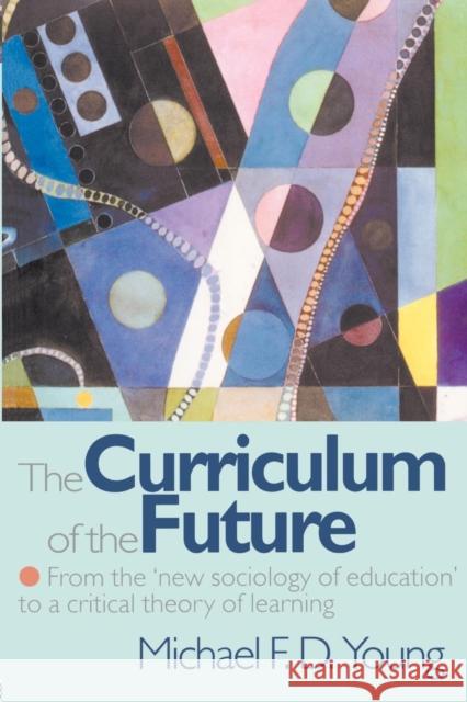 The Curriculum of the Future : From the 'New Sociology of Education' to a Critical Theory of Learning Michael F. D. Young 9780750707886 Falmer Press