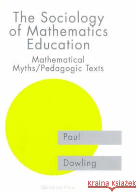 The Sociology of Mathematics Education : Mathematical Myths / Pedagogic Texts Paul Dowling 9780750707916 Falmer Press