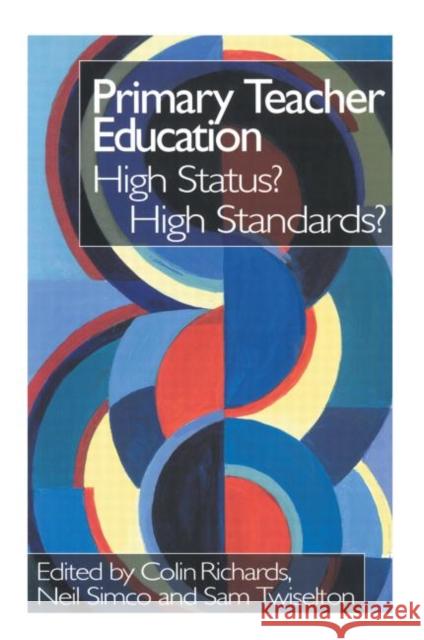 Primary Teacher Education : High Status? High Standards? Colin Richards Sam Twiselton Neil Simco 9780750708456 Falmer Press