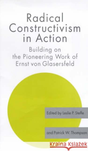 Radical Constructivism in Action : Building on the Pioneering Work of Ernst von Glasersfeld Leslie P. Steffe 9780750709897 Falmer Press