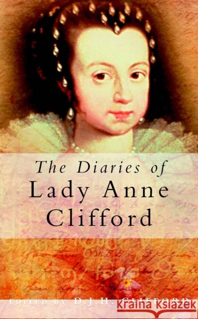 The Diaries of Lady Anne Clifford D J H Clifford 9780750931786 0