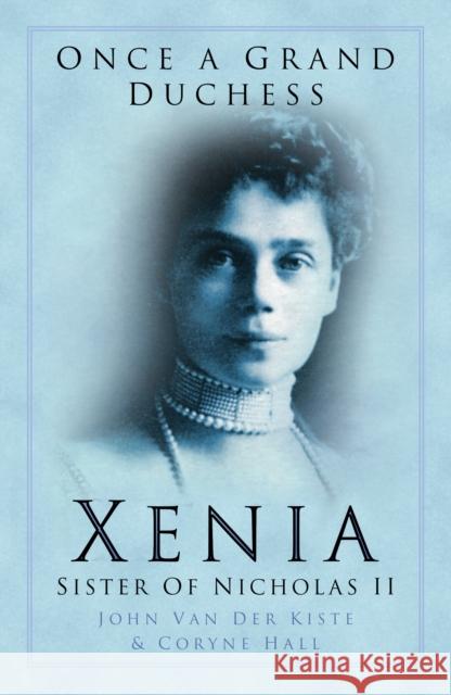 Once a Grand Duchess: Xenia, Sister of Nicolas II John Van der Kiste 9780750935210 The History Press Ltd