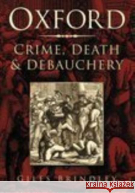 Oxford: Crime, Death and Debauchery Giles Brindley 9780750938204