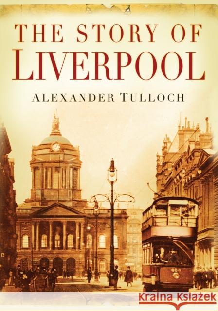 The Story of Liverpool Alexander Tulloch 9780750945080 The History Press Ltd