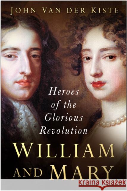 William and Mary: Heroes of the Glorious Revolution John Van der Kiste 9780750945776