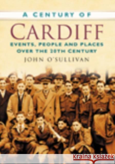 A Century of Cardiff: Events, People and Places Over the 20th Century John O'Sullivan 9780750949224