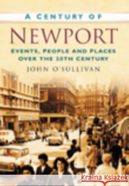 A Century of Newport : Events, People & Place over the 20th Century John O'sullivan 9780750949248