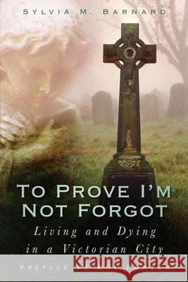 To Prove I'm Not Forgot: Living and Dying in a Victorian City Sylvia M Barnard 9780750950602 0
