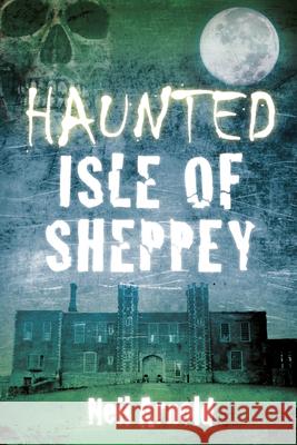 Haunted Isle of Sheppey Neil Arnold 9780750952132