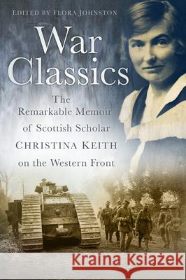 War Classics: The Remarkable Memoir of Scottish Scholar Christina Keith on the Western Front Johnston, Flora 9780750953665 History Press
