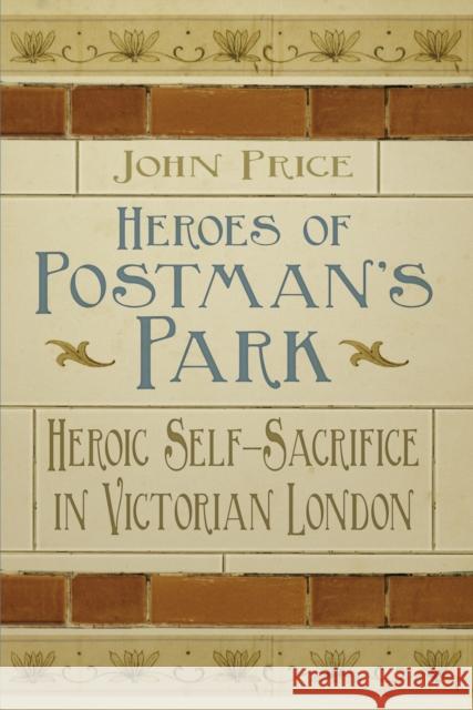 Heroes of Postman's Park: Heroic Self-Sacrifice in Victorian London Price, John 9780750956437