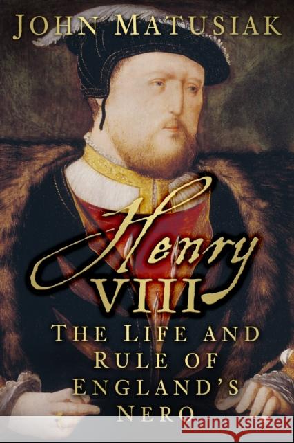 Henry VIII: The Life and Rule of England's Nero John Matusiak 9780750960892 History Press