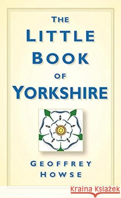 The Little Book of Yorkshire Geoffrey Howse 9780750961165