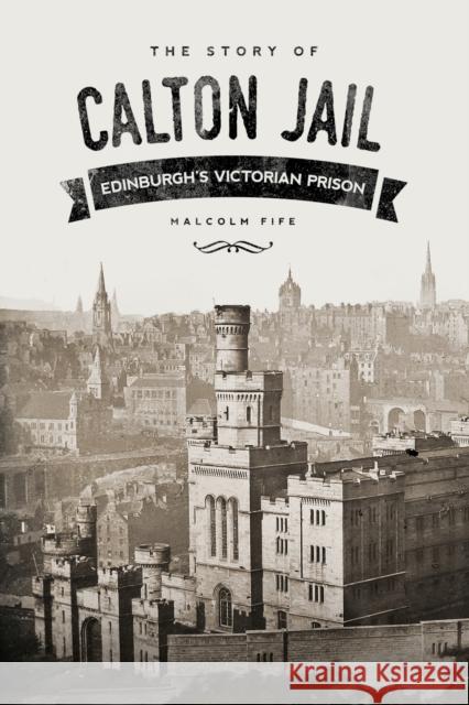 The Story of Calton Jail: Edinburgh's Victorian Prison Malcom Fife 9780750962247