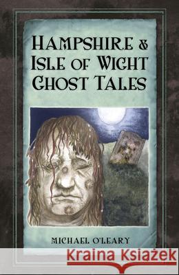 Hampshire and Isle of Wight Ghost Tales Michael O'Leary 9780750963664