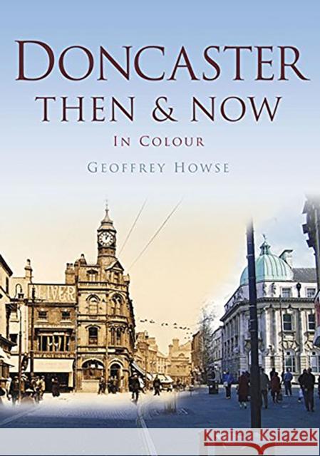 Doncaster: Then & Now in Colour Geoffrey Howse 9780750964975 History Press