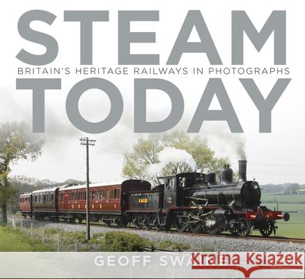 Steam Today: Britain's Heritage Railways in Photographs Geoff Swaine 9780750966344 The History Press