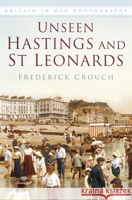 Unseen Hastings and St Leonards: Britain in Old Photographs Frederick Crouch 9780750967488