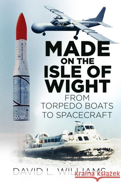 Made on the Isle of Wight: From Torpedo Boats to Spacecraft  9780750967549 The History Press