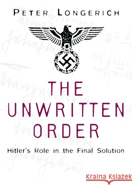 The Unwritten Order: Hitler's Role in the Final Solution Peter Longerich 9780750968492