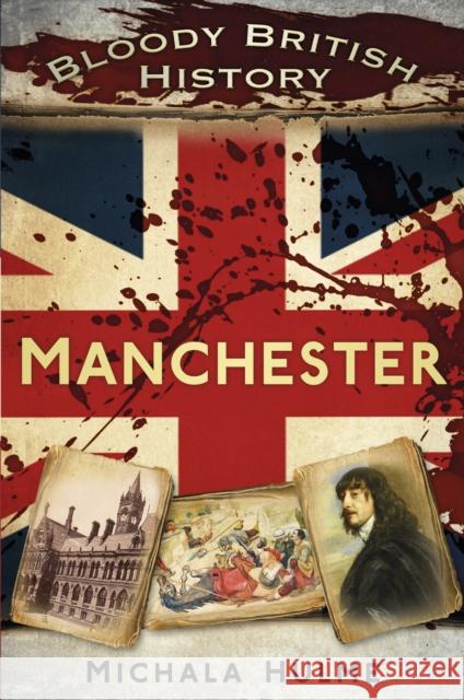 Bloody British History: Manchester Michala Hulme 9780750969819