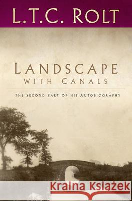 Landscape with Canals: The Second Part of his Autobiography L T C Rolt 9780750970174 The History Press Ltd