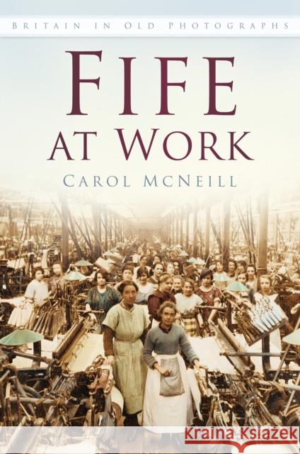 Fife at Work: Britain in Old Photographs Carol McNeill 9780750970464