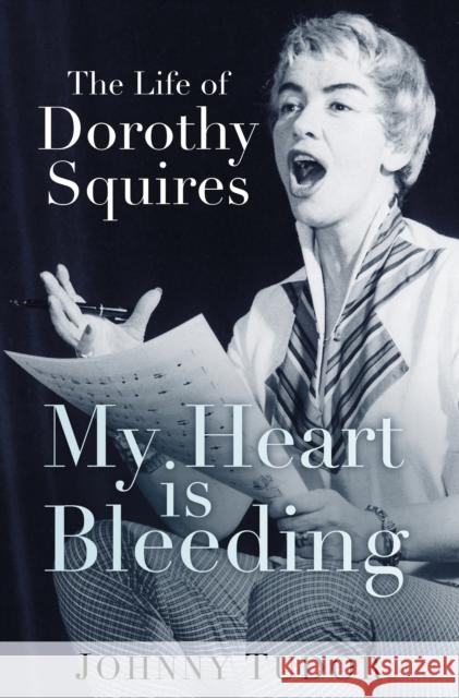 My Heart Is Bleeding: The Life of Dorothy Squires Johnny Tudor 9780750979009