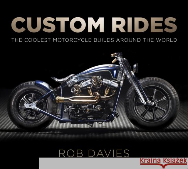 Custom Rides: The Coolest Motorcycle Builds Around the World Rob Davies 9780750983808 The History Press Ltd