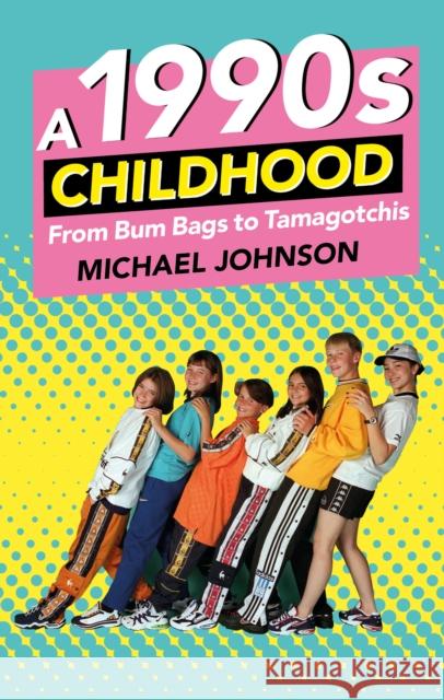 A 1990s Childhood: From Bum Bags to Tamagotchis Michael A Johnson 9780750984096 The History Press Ltd