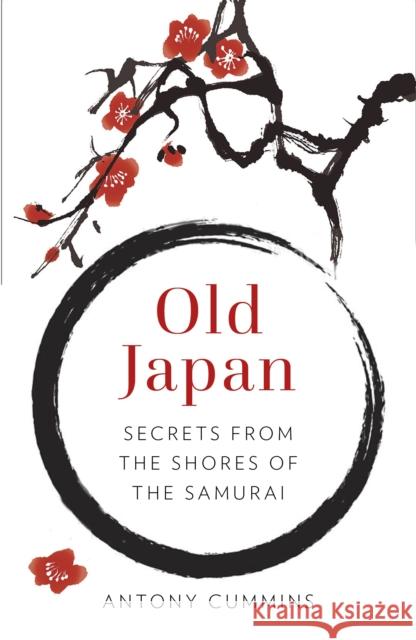 Old Japan: Secrets from the Shores of the Samurai Antony Cummins 9780750984423