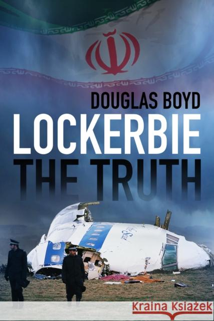 Lockerbie: The Truth Douglas Boyd 9780750985772