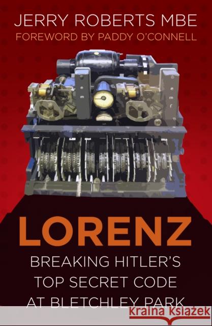 Lorenz: Breaking Hitler’s Top Secret Code at Bletchley Park Jerry Roberts 9780750987707 The History Press Ltd