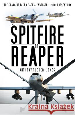 Spitfire to Reaper: The Changing Face of Aerial Warfare - 1940-Present Day Anthony Tucker-Jones 9780750987806 History Press