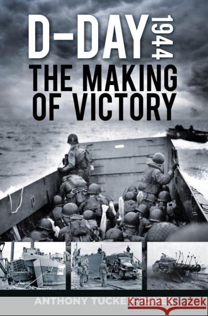 D-Day 1944: The Making of Victory Anthony Tucker-Jones 9780750988032 The History Press Ltd