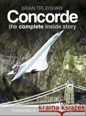 Concorde: The Complete Inside Story Brian Trubshaw Sally Edmondson Jock Lowe 9780750989022