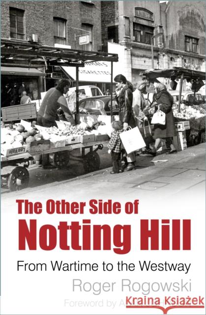 The Other Side of Notting Hill: From Wartime to the Westway Roger Rogowski Alan Johnson  9780750989060