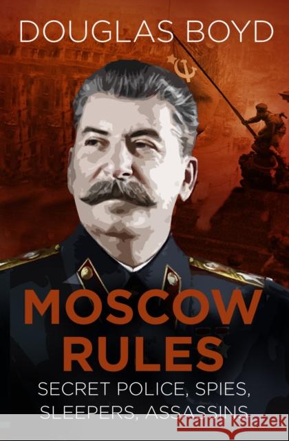 Moscow Rules: Secret Police, Spies, Sleepers, Assassins Douglas Boyd   9780750989367 The History Press Ltd