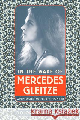In the Wake of Mercedes Gleitze: Open Water Swimming Pioneer Doloranda Pember 9780750989770 The History Press Ltd