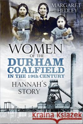 Women of the Durham Coalfield in the 19th Century: Hannah’s Story Margaret Hedley 9780750989886 History Press