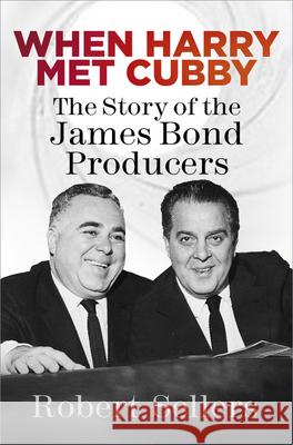 When Harry Met Cubby: The Story of the James Bond Producers Robert Sellers 9780750990424