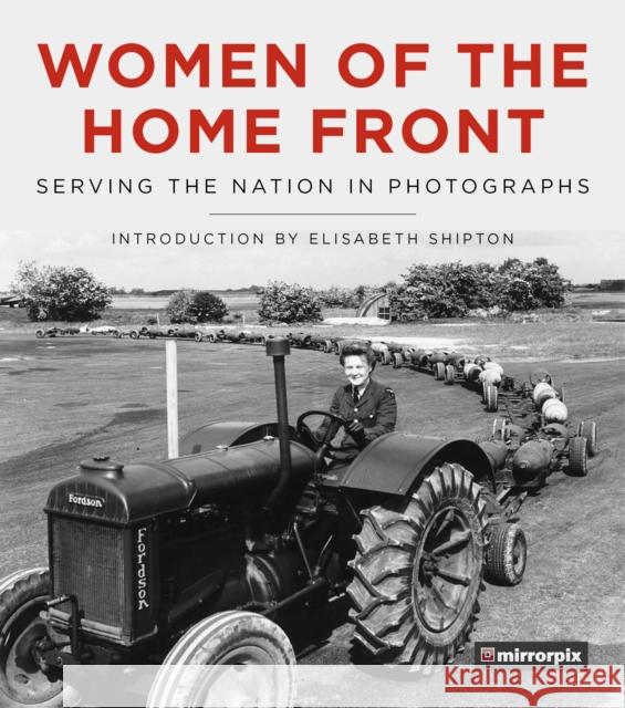 Women of the Home Front: Serving the Nation in Photographs Mirrorpix                                Elisabeth Shipton 9780750990738