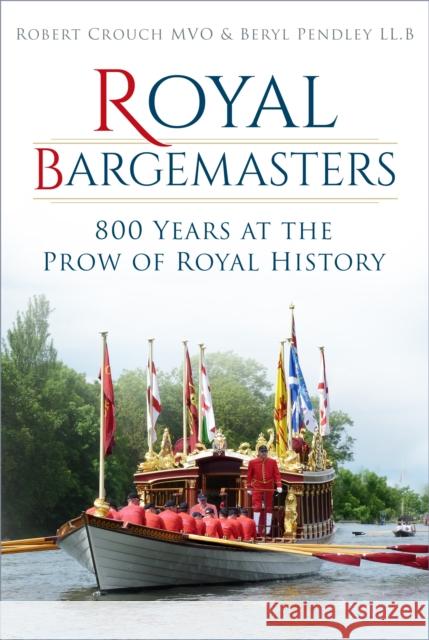 Royal Bargemasters: 800 Years at the Prow of Royal History Robert Crouch Pendley 9780750990837