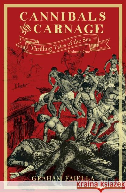 Cannibals and Carnage: Thrilling Tales of the Sea (vol.1) Graham Faiella 9780750990844 The History Press Ltd