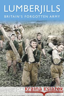 Lumberjills: Britain's Forgotten Army Joanna Foat 9780750990905 The History Press Ltd